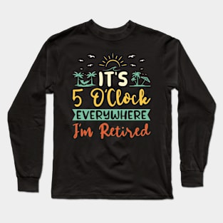 It's 5 O'clock Everywhere I'm Retired Long Sleeve T-Shirt